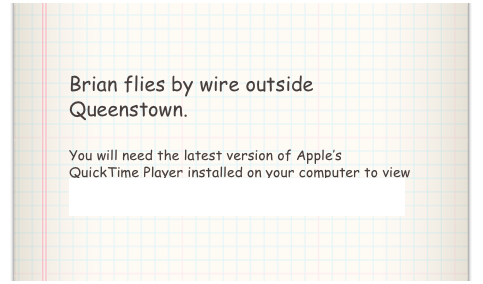 Brian flies by wire outside Queenstown.

You will need the latest version of Apple’s QuickTime Player installed on your computer to view the above video. Click here to download QuickTime Player.