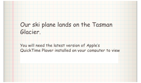 Our ski plane lands on the Tasman Glacier.

You will need the latest version of Apple’s QuickTime Player installed on your computer to view the above video. Click here to download QuickTime Player.